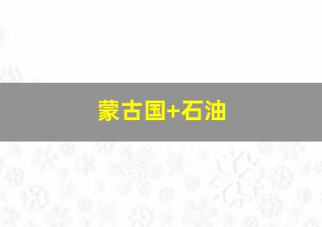 蒙古国 石油